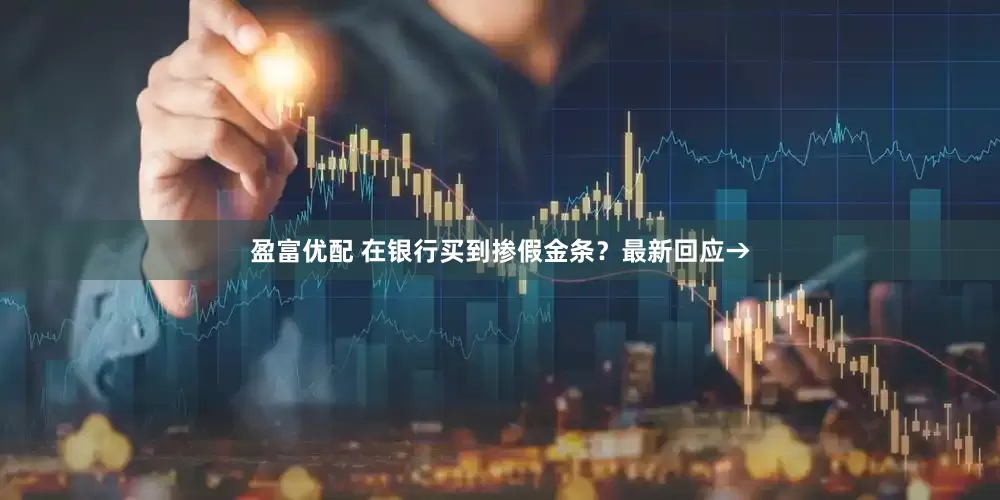 盈富优配 在银行买到掺假金条？最新回应→
