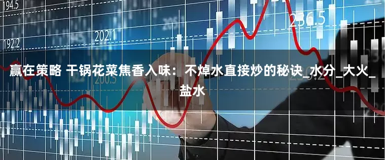 赢在策略 干锅花菜焦香入味：不焯水直接炒的秘诀_水分_大火_盐水