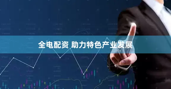 全电配资 助力特色产业发展