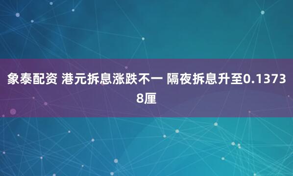 象泰配资 港元拆息涨跌不一 隔夜拆息升至0.13738厘