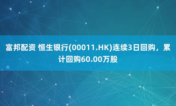 富邦配资 恒生银行(00011.HK)连续3日回购，累计回购60.00万股