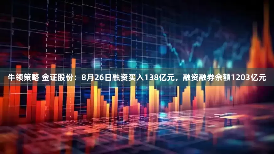 牛领策略 金证股份:8月26日融资买入138亿元,融资融券余额1203亿元