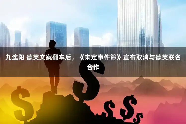 九连阳 德芙文案翻车后，《未定事件簿》宣布取消与德芙联名合作